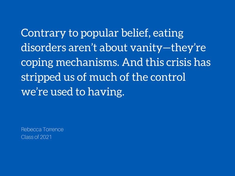 Image with a quote that says "Contrary to popular belief, eating disorders aren't about vanity--they're coping mechanisms. And this crisis has stripped us of much of the control we're used to having." 